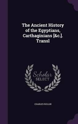 The Ancient History of the Egyptians, Carthaginians [&C.]. Transl