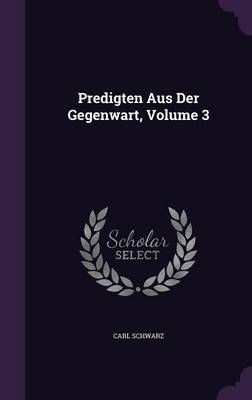 Predigten Aus Der Gegenwart, Volume 3 By Carl Schwarz 9781357241995