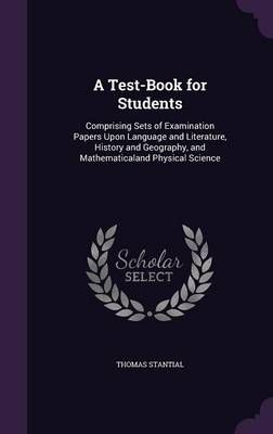 A Test-Book for Students: Comprising Sets of Examination Papers Upon Language and Literature, History and Geography, and Mathematicaland ...