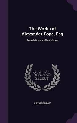 The Works of Alexander Pope, Esq By Alexander Pope 9781357332556
