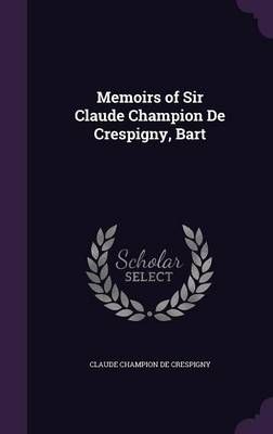 Memoirs of Sir Claude Champion De Crespigny, Bart By de Crespigny