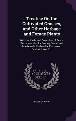 Treatise on the Cultivated Grasses, and Other Herbage and Forage Plants: With the Kinds and Quantities of Seeds Recommended for Sowing Down Land ...