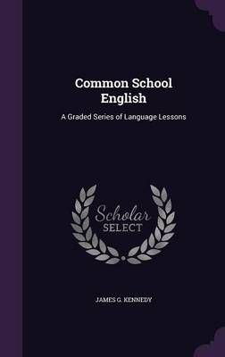 Common School English By James G Kennedy 9781357702465 (Hardback)