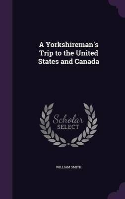 A Yorkshireman's Trip to the United States and Canada By William Smith