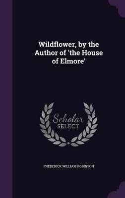 Wildflower, by the Author of 'the House of Elmore' By Robinson