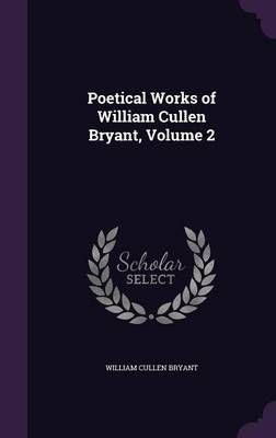 Poetical Works of William Cullen Bryant, Volume 2 By Bryant (Hardback)