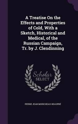 A Treatise On the Effects and Properties of Cold, With a Sketch, Historical and Medical, of the Russian Campaign, Tr. By J. Clendinning