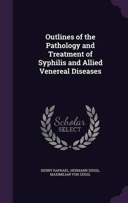 Outlines of the Pathology and Treatment of Syphilis and Allied Venereal Diseases