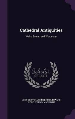 Cathedral Antiquities By John Britton, John Le Keux, Edward Blore