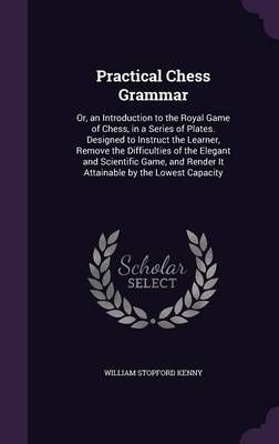 Practical Chess Grammar By William Stopford Kenny 9781358271977