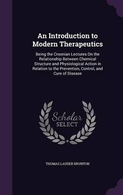 An Introduction to Modern Therapeutics: Being the Croonian Lectures on the Relationship Between Chemical Structure and Physiological Action in ...