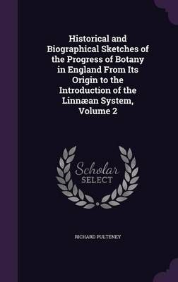 Historical and Biographical Sketches of the Progress of Botany in England From Its Origin to the Introduction of the Linnæan System, Volume 2