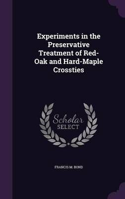 Experiments in the Preservative Treatment of Red-Oak and Hard-Maple Crossties