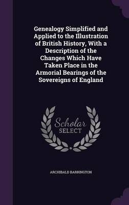 Genealogy Simplified and Applied to the Illustration of British History, with a Description of the Changes Which Have Taken Place in the ...