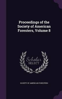 Proceedings of the Society of American Foresters, Volume 8 (Hardback)