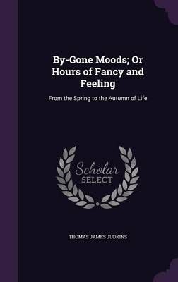 By-Gone Moods; Or Hours of Fancy and Feeling: From the Spring to the Autumn of Life