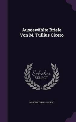 Ausgewählte Briefe Von M. Tullius Cicero By Cicero 9781359027757