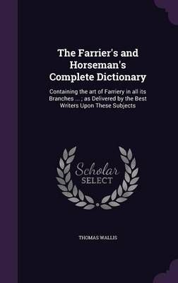 The Farrier's and Horseman's Complete Dictionary By Thomas Wallis