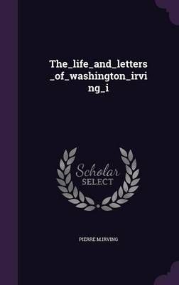 The_life_and_letters_of_washington_irving_i By M Irving 9781359197962