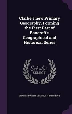 Clarke's New Primary Geography, Forming the First Part of Bancroft's Geographical and Historical Series