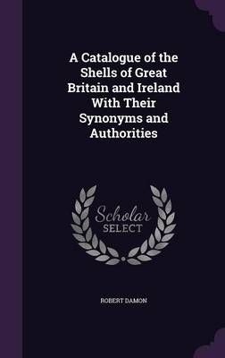 A Catalogue of the Shells of Great Britain and Ireland With Their Synonyms and Authorities