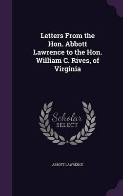 Letters From the Hon. Abbott Lawrence to the Hon. William C. Rives, of Virginia