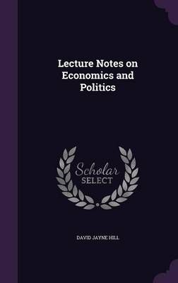 Lecture Notes on Economics and Politics By David Jayne Hill (Hardback)