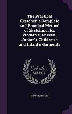 The Practical Sketcher; A Complete and Practical Method of Sketching, for Women's, Misses', Junior's, Children's and Infant's Garments
