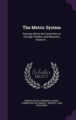 The Metric System By United States Congress House Committe (creator)