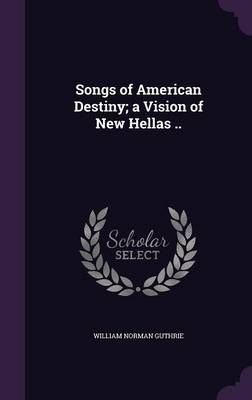 Songs of American Destiny; a Vision of New Hellas .. By Guthrie