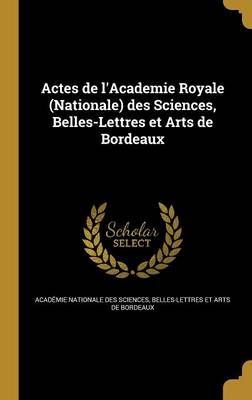 Actes De l'Academie Royale (Nationale) Des Sciences, Belles-Lettres Et Arts De Bordeaux