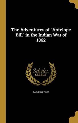 The Adventures of "Antelope Bill" in the Indian War of 1862 (Hardback)