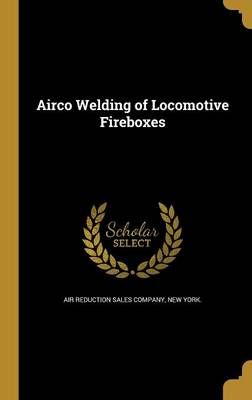 Airco Welding of Locomotive Fireboxes 9781360156026 (Hardback)