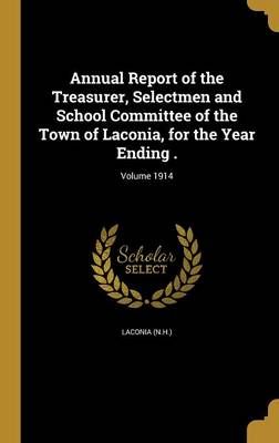 Annual Report of the Treasurer, Selectmen and School Committee of the Town of Laconia, for the Year Ending .; Volume 1914