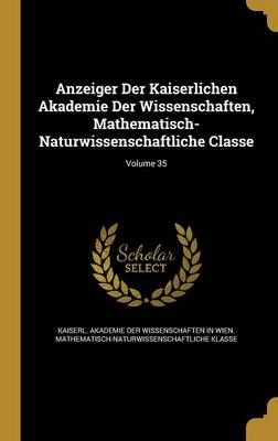 Anzeiger Der Kaiserlichen Akademie Der Wissenschaften, Mathematisch-Naturwissenschaftliche Classe; Volume 35