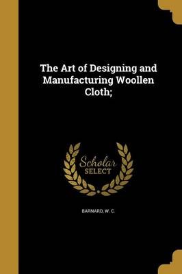 The Art of Designing and Manufacturing Woollen Cloth; 9781360411811