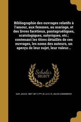 Bibliographie Des Ouvrages Relatifs À L'amour, Aux Femmes, Au Mariage, Et Des Livres Facétieux, Pantagruéliques, Scatologiques, Satyriques, ...