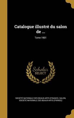 Catalogue Illustré Du Salon De ...; Tome 1901 9781360680354