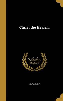 Christ the Healer.. By G F Chapman (creator) 9781360797199 (Hardback)