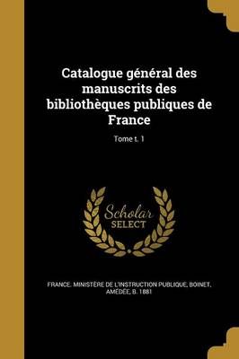 Catalogue Général Des Manuscrits Des Bibliothèques Publiques De France; Tome T. 1