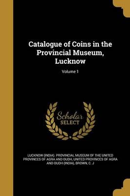 Catalogue of Coins in the Provincial Museum, Lucknow; Volume 1