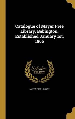 Catalogue of Mayer Free Library, Bebington. Established January 1St, 1866