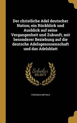 Der Christliche Adel Deutscher Nation; Ein Rückblick Und Ausblick Auf Seine Vergangenheit Und Zukunft, Mit Besonderer Beziehung Auf Die ...