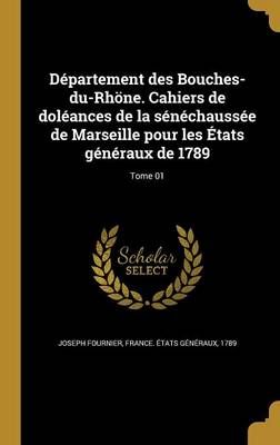 Département Des Bouches-Du-Rhöne. Cahiers De Doléances De La Sénéchaussée De Marseille Pour Les États Généraux De 1789; Tome 01
