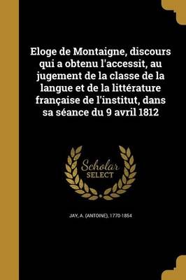 Eloge De Montaigne, Discours Qui a Obtenu L'accessit, Au Jugement De La Classe De La Langue Et De La Littérature Française De L'institut, Dans ...