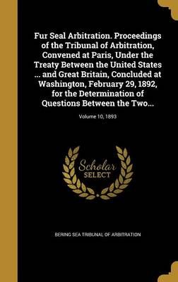 Fur Seal Arbitration. Proceedings of the Tribunal of Arbitration, Convened at Paris, Under the Treaty Between the United States ... And Great ...