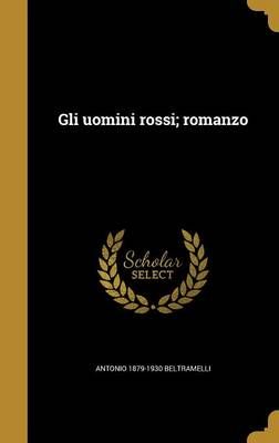 Gli Uomini Rossi; Romanzo By Antonio 1879-1930 Beltramelli (Hardback)