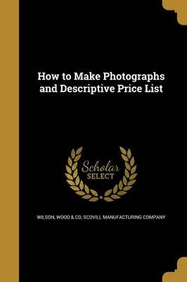 How to Make Photographs and Descriptive Price List 9781362936695