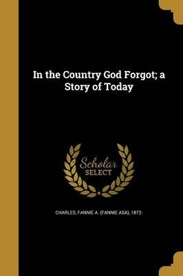 In the Country God Forgot; a Story of Today 9781363009848 (Paperback)