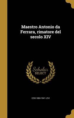 Maestro Antonio Da Ferrara, Rimatore Del Secolo XIV 9781363788781